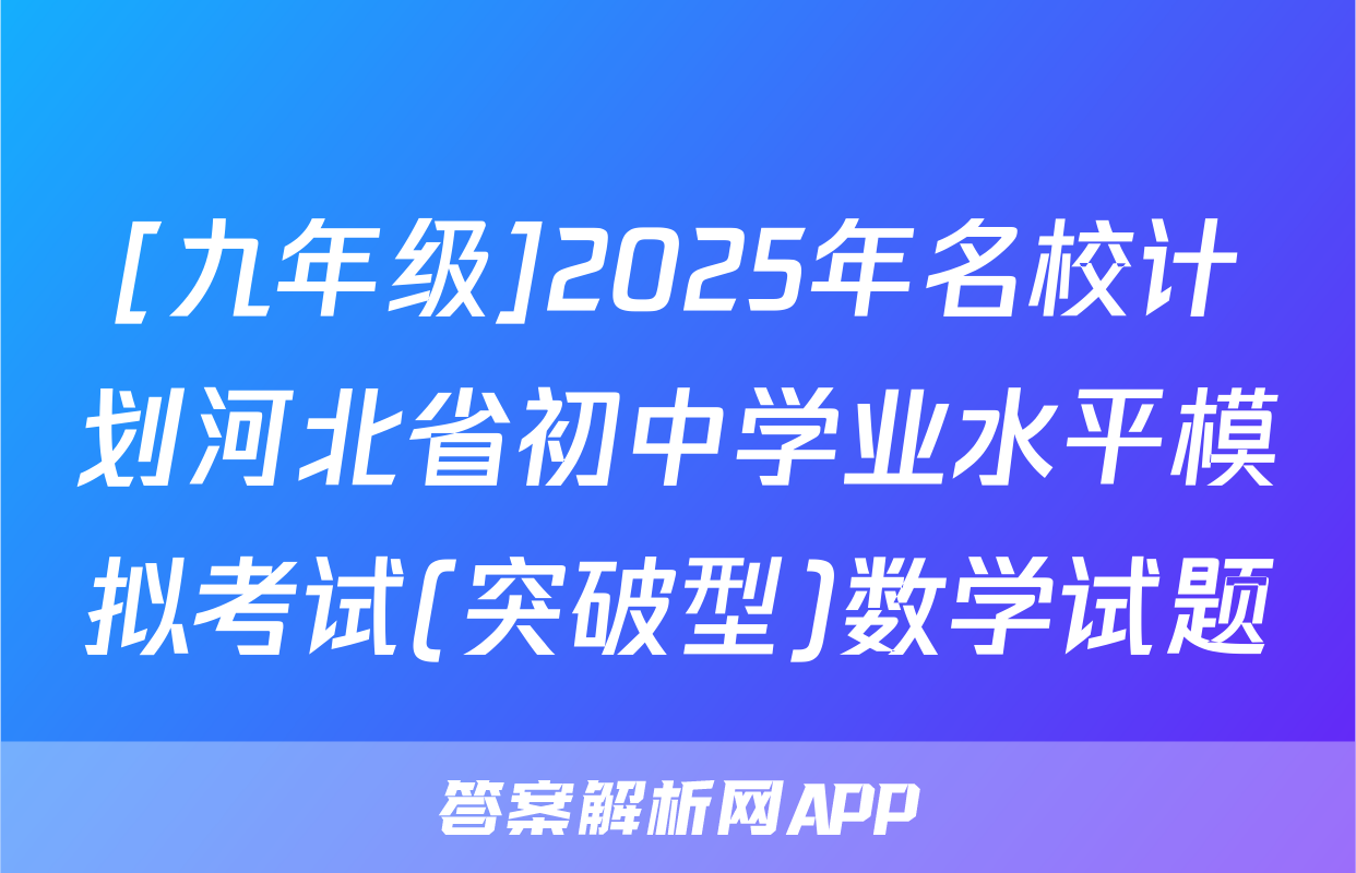 [九年级]2025年名校计划河北省初中学业水平模拟考试(突破型)数学试题