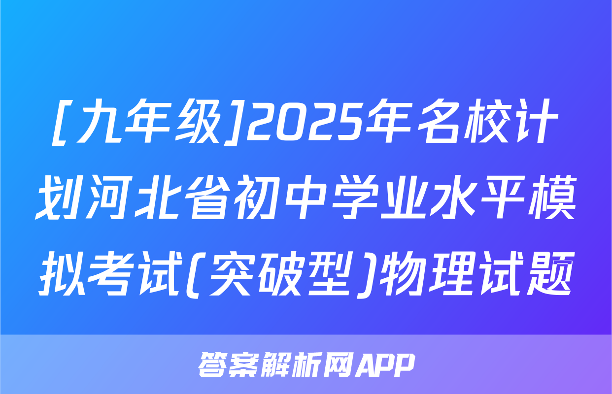 [九年级]2025年名校计划河北省初中学业水平模拟考试(突破型)物理试题