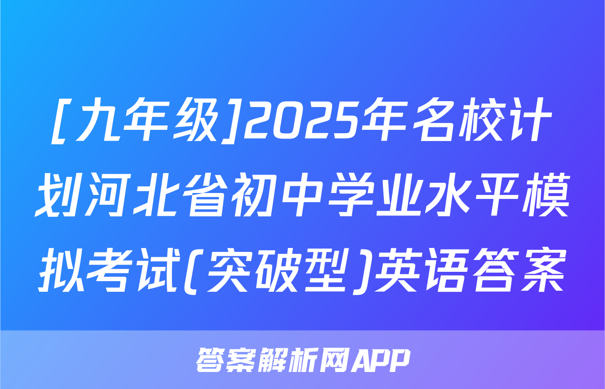 [九年级]2025年名校计划河北省初中学业水平模拟考试(突破型)英语答案