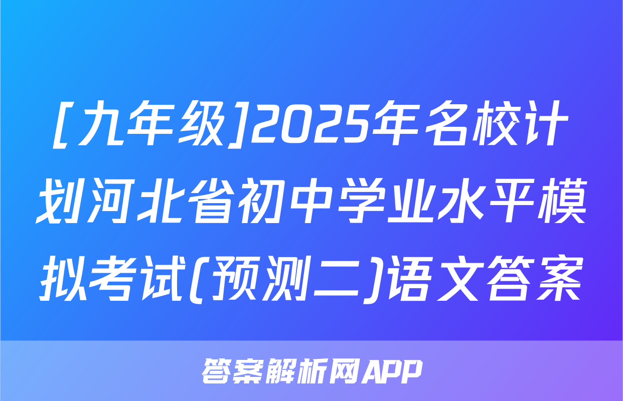 [九年级]2025年名校计划河北省初中学业水平模拟考试(预测二)语文答案