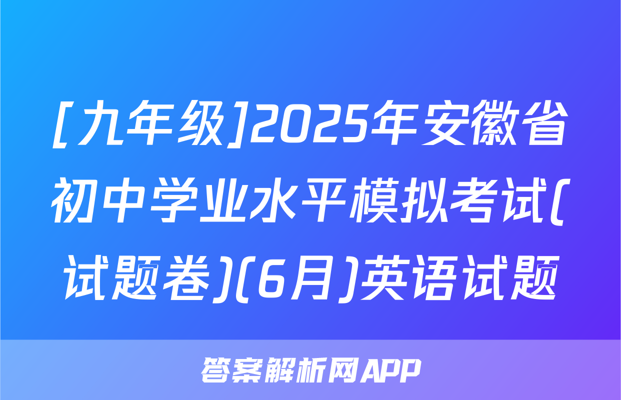 [九年级]2025年安徽省初中学业水平模拟考试(试题卷)(6月)英语试题