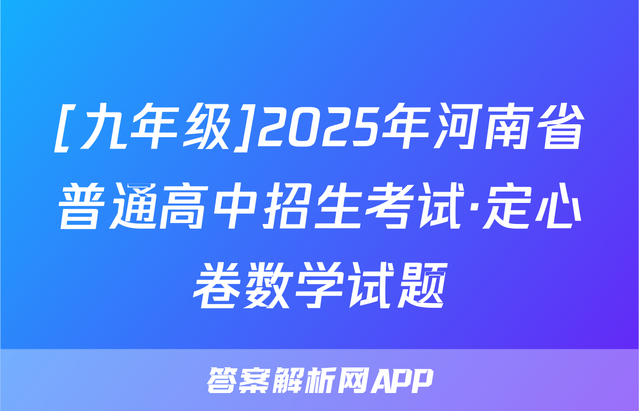 [九年级]2025年河南省普通高中招生考试·定心卷数学试题