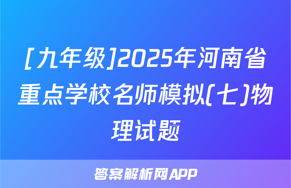 [九年级]2025年河南省重点学校名师模拟(七)物理试题