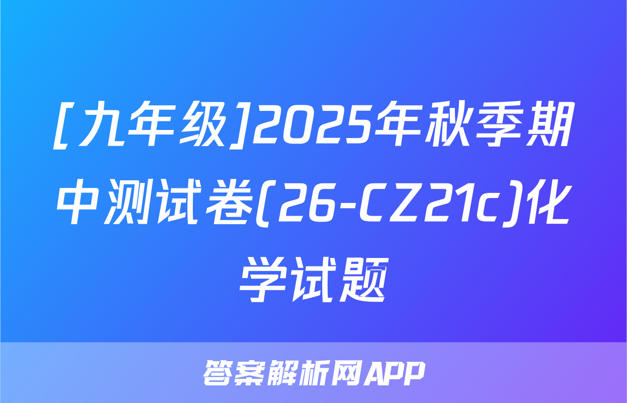[九年级]2025年秋季期中测试卷(26-CZ21c)化学试题
