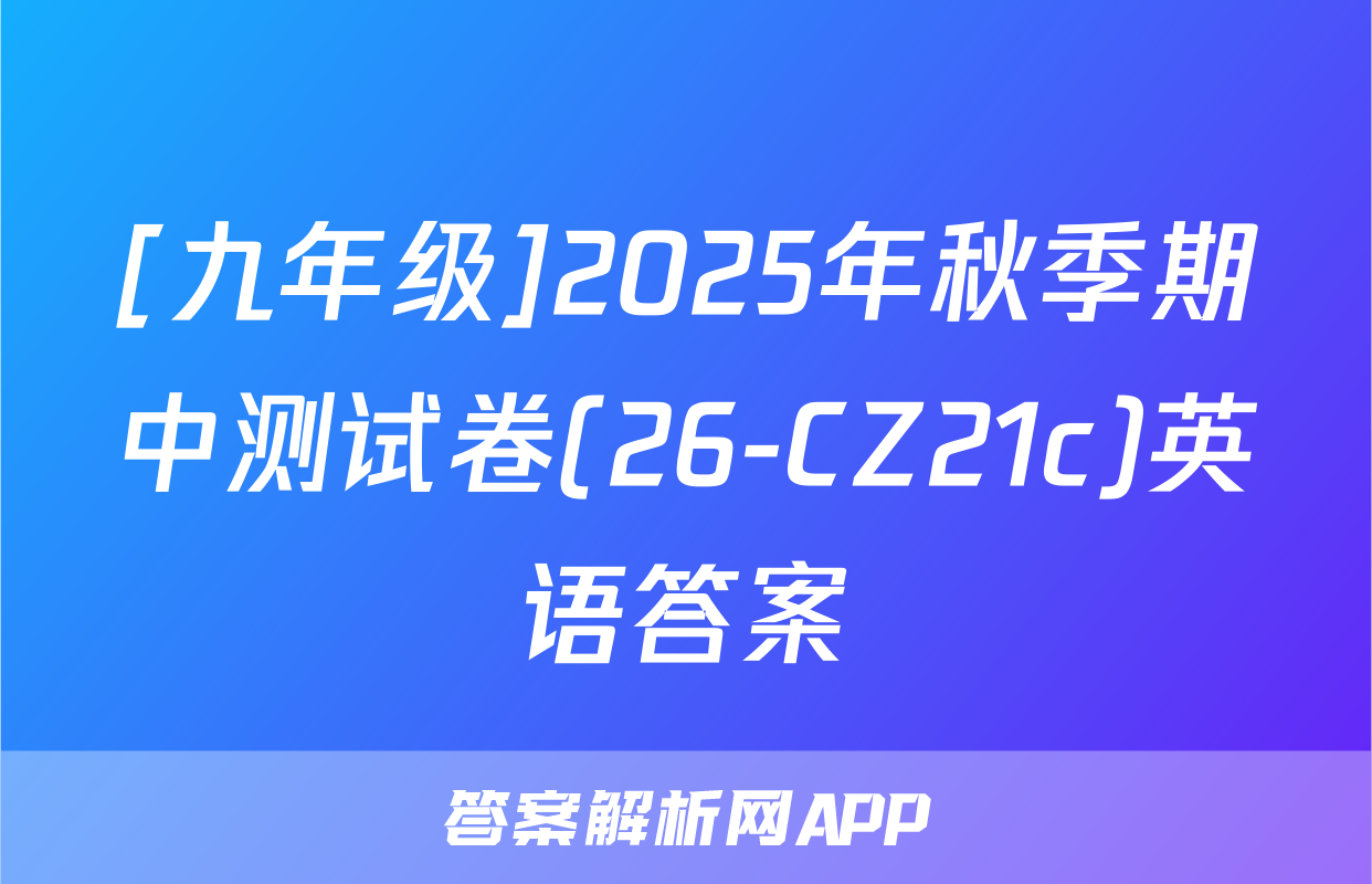 [九年级]2025年秋季期中测试卷(26-CZ21c)英语答案