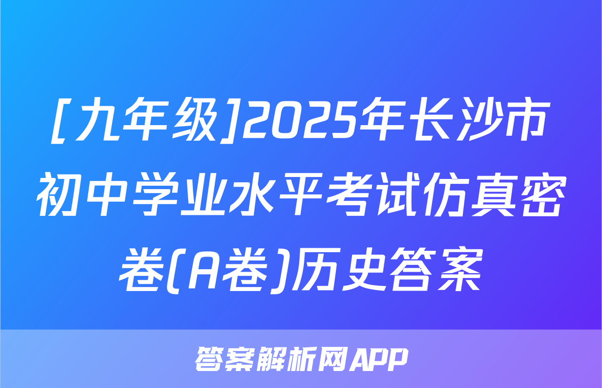 [九年级]2025年长沙市初中学业水平考试仿真密卷(A卷)历史答案