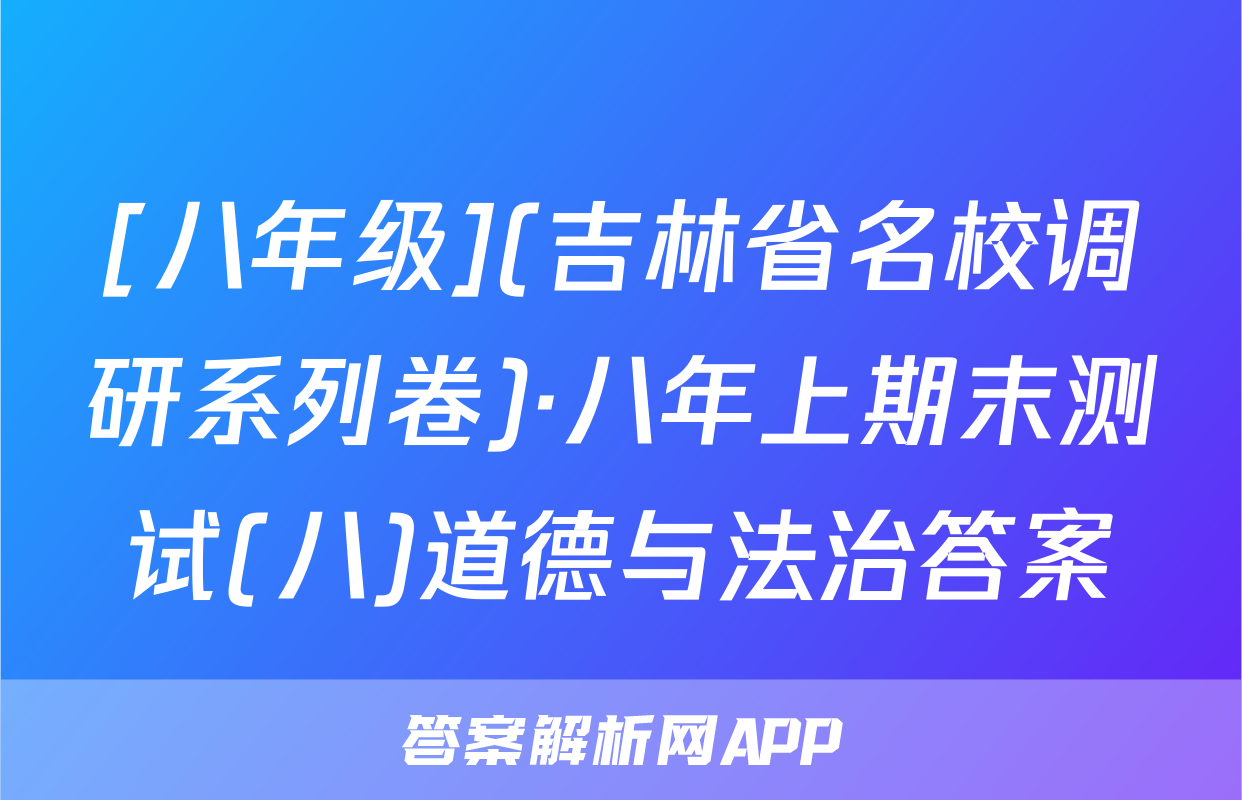 [八年级](吉林省名校调研系列卷)·八年上期末测试(八)道德与法治答案
