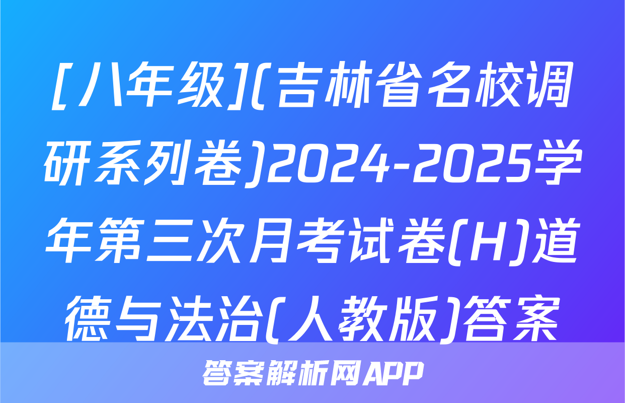 [八年级](吉林省名校调研系列卷)2024-2025学年第三次月考试卷(H)道德与法治(人教版)答案