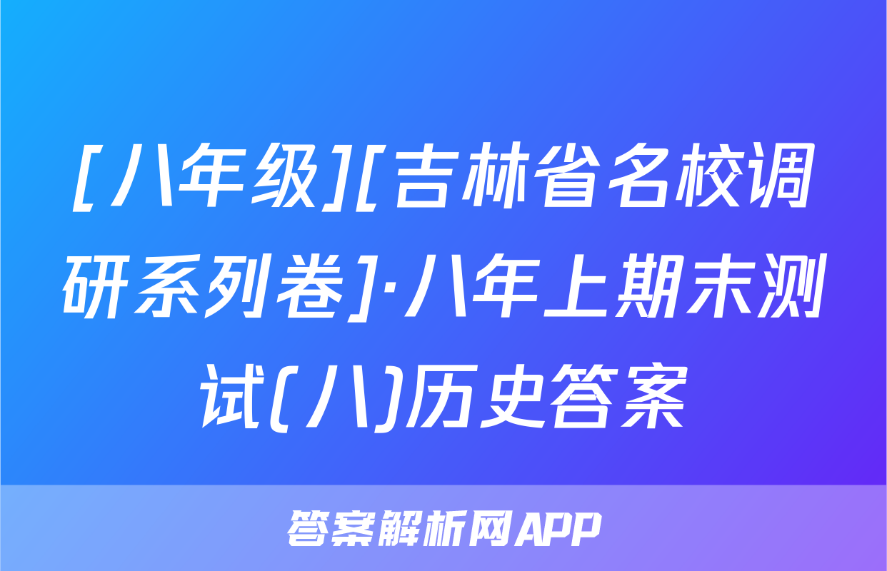 [八年级][吉林省名校调研系列卷]·八年上期末测试(八)历史答案