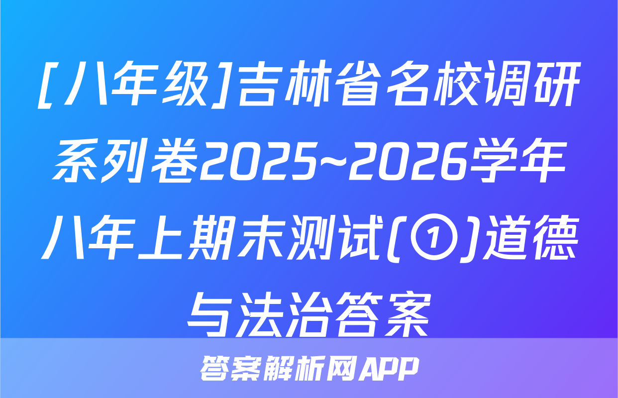 [八年级]吉林省名校调研系列卷2025~2026学年八年上期末测试(①)道德与法治答案