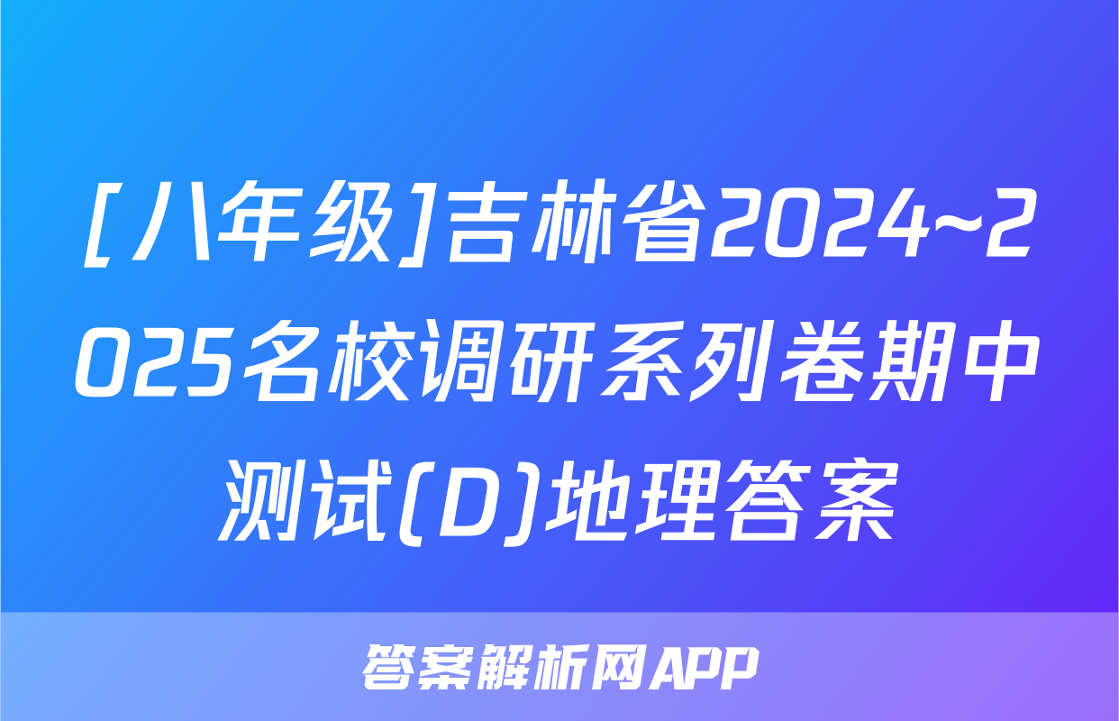[八年级]吉林省2024~2025名校调研系列卷期中测试(D)地理答案