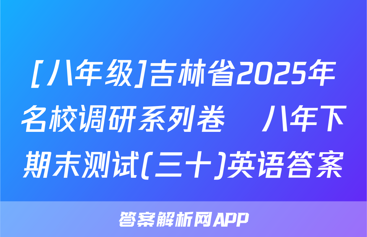 [八年级]吉林省2025年名校调研系列卷•八年下期末测试(三十)英语答案