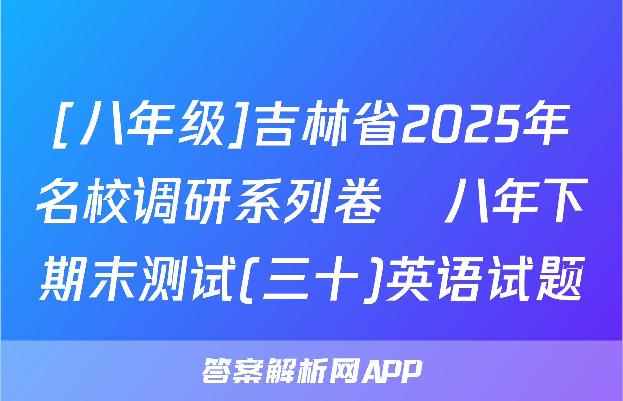 [八年级]吉林省2025年名校调研系列卷•八年下期末测试(三十)英语试题