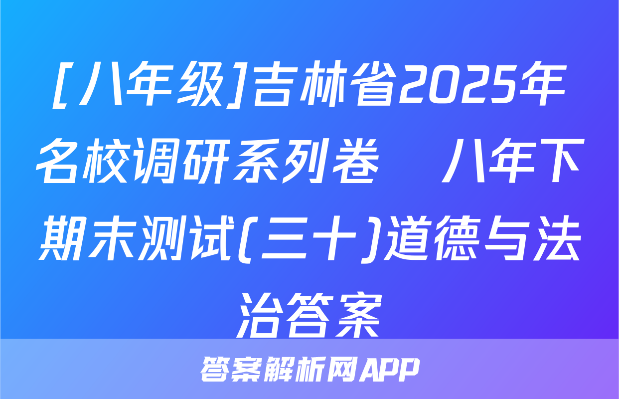 [八年级]吉林省2025年名校调研系列卷•八年下期末测试(三十)道德与法治答案