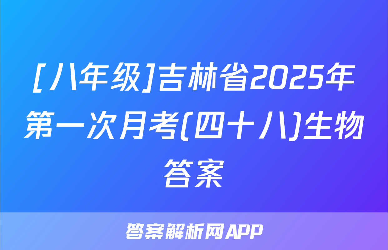[八年级]吉林省2025年第一次月考(四十八)生物答案