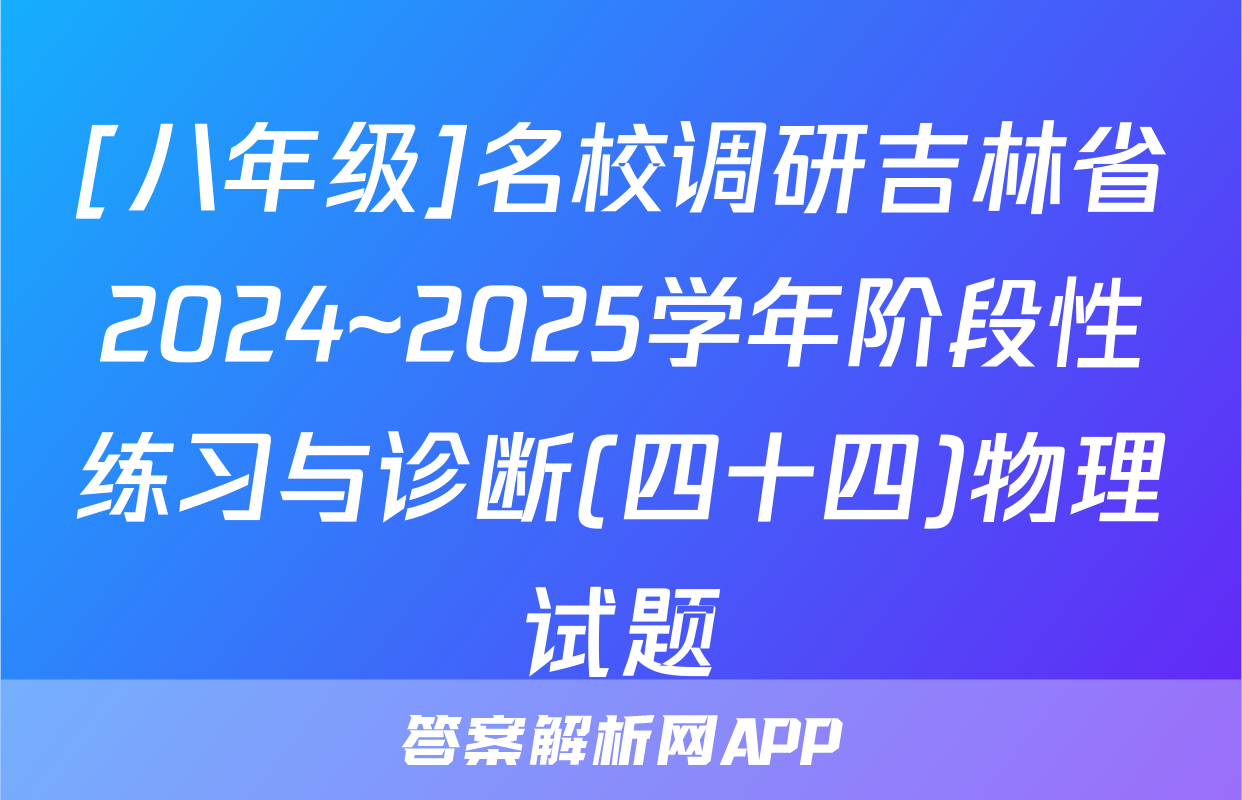 [八年级]名校调研吉林省2024~2025学年阶段性练习与诊断(四十四)物理试题