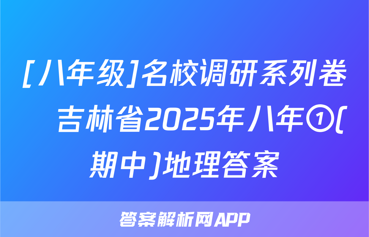 [八年级]名校调研系列卷•吉林省2025年八年①(期中)地理答案