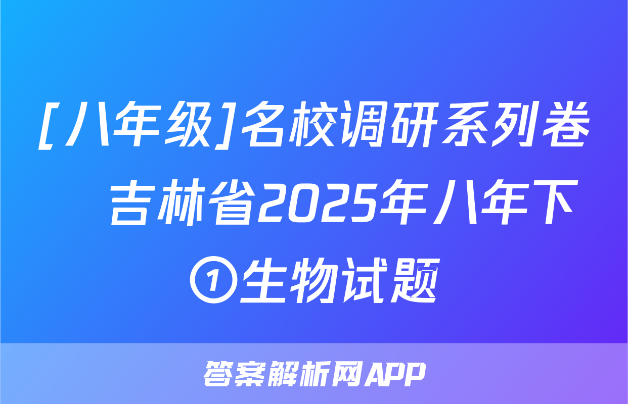 [八年级]名校调研系列卷•吉林省2025年八年下①生物试题