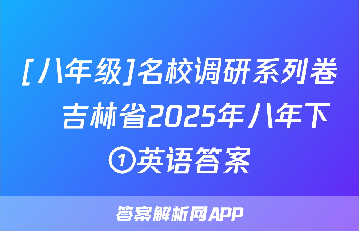 [八年级]名校调研系列卷•吉林省2025年八年下①英语答案