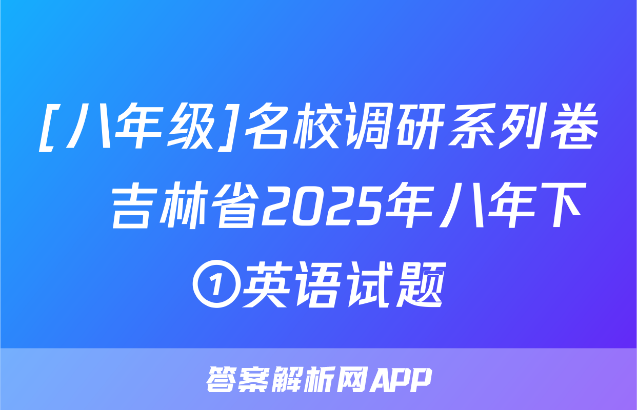 [八年级]名校调研系列卷•吉林省2025年八年下①英语试题