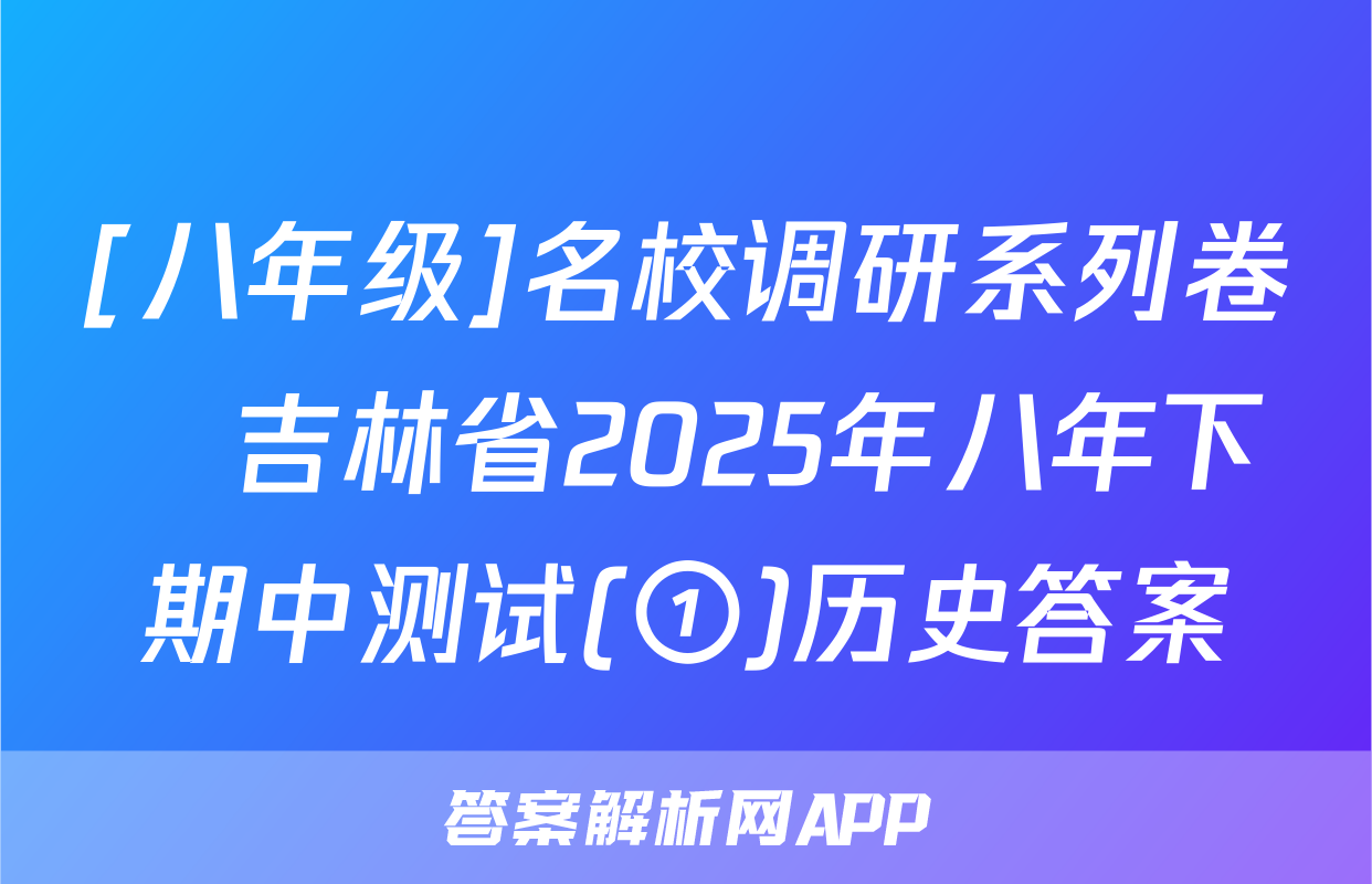 [八年级]名校调研系列卷•吉林省2025年八年下期中测试(①)历史答案