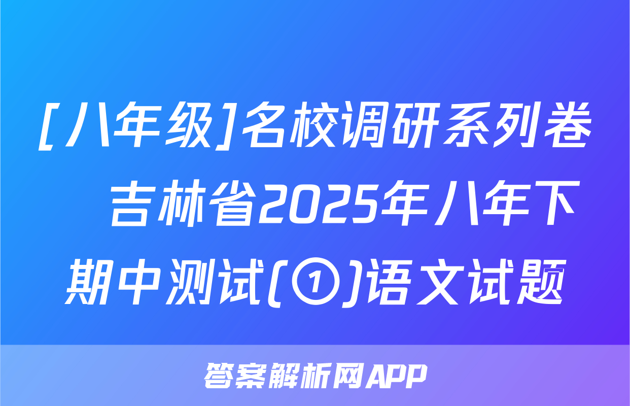 [八年级]名校调研系列卷•吉林省2025年八年下期中测试(①)语文试题