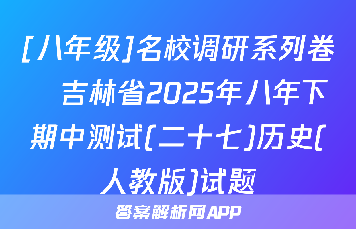 [八年级]名校调研系列卷•吉林省2025年八年下期中测试(二十七)历史(人教版)试题