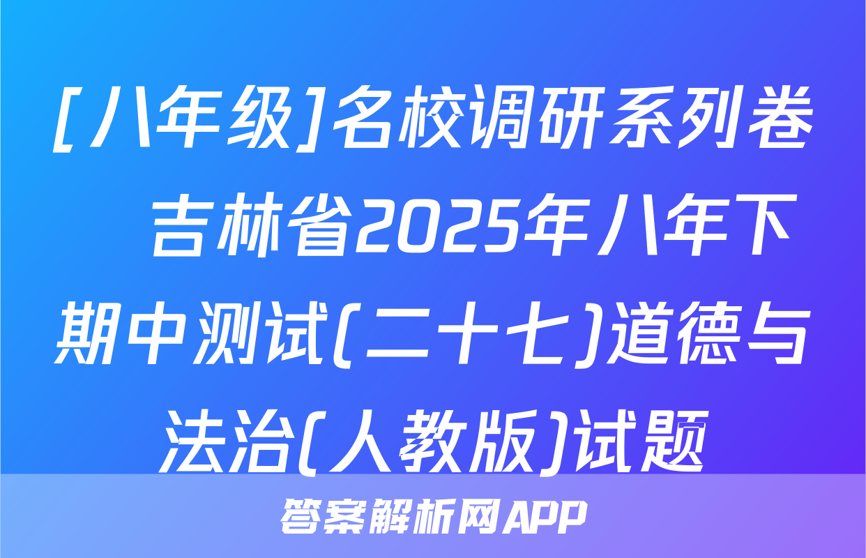 [八年级]名校调研系列卷•吉林省2025年八年下期中测试(二十七)道德与法治(人教版)试题