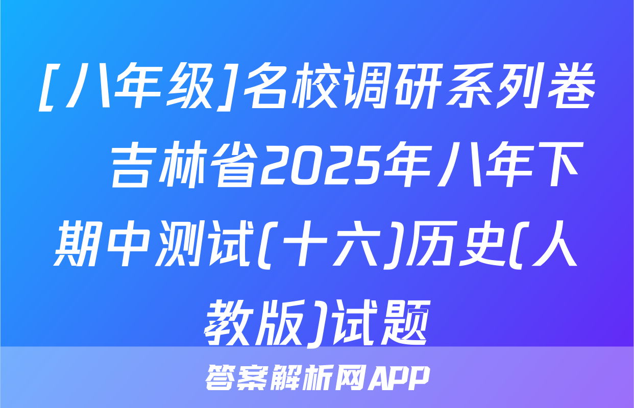 [八年级]名校调研系列卷•吉林省2025年八年下期中测试(十六)历史(人教版)试题