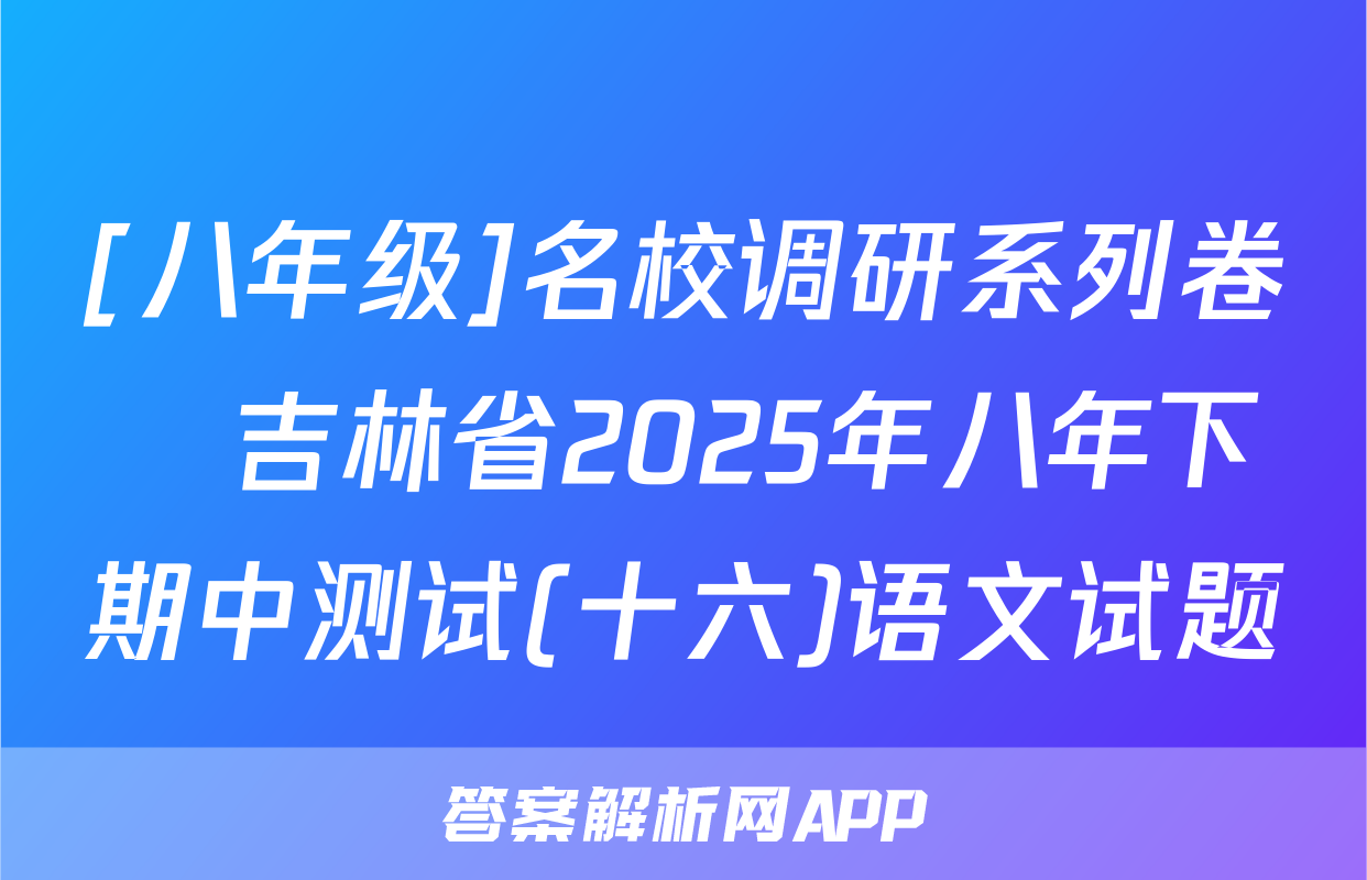 [八年级]名校调研系列卷•吉林省2025年八年下期中测试(十六)语文试题