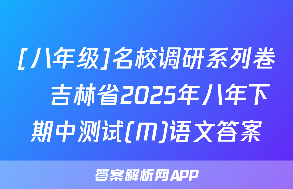 [八年级]名校调研系列卷•吉林省2025年八年下期中测试(M)语文答案