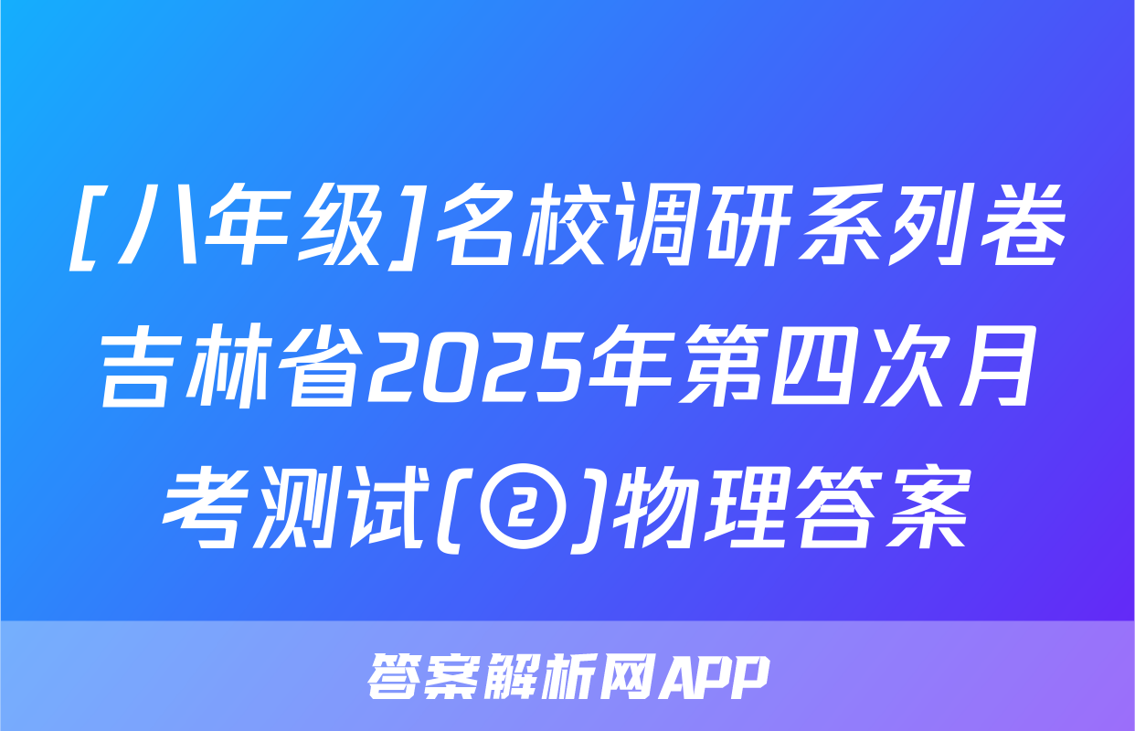 [八年级]名校调研系列卷吉林省2025年第四次月考测试(②)物理答案