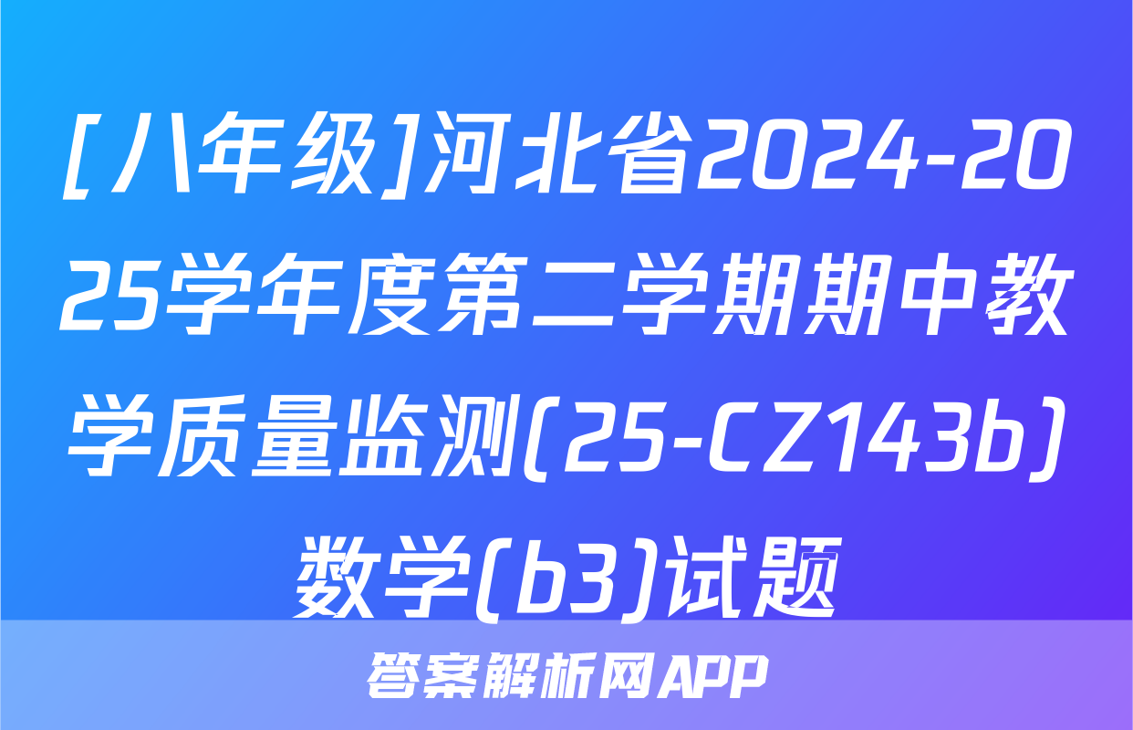 [八年级]河北省2024-2025学年度第二学期期中教学质量监测(25-CZ143b)数学(b3)试题