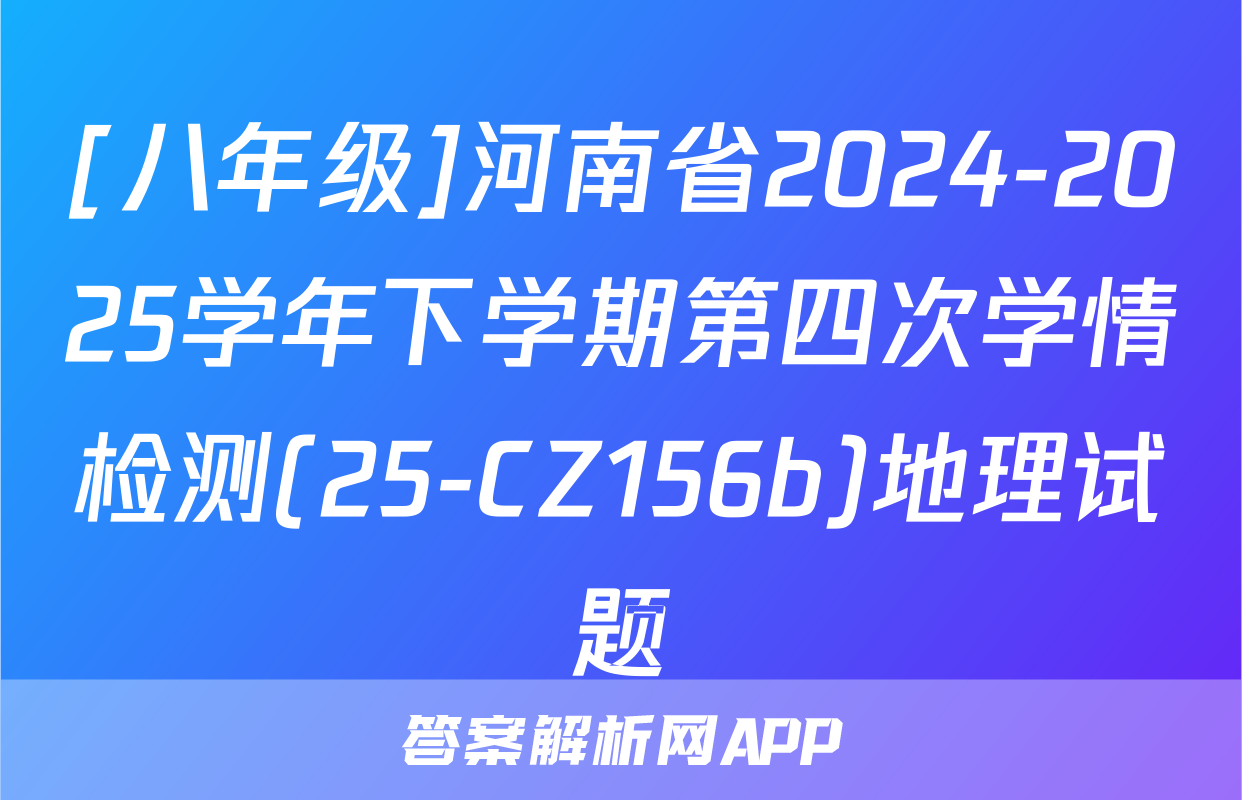 [八年级]河南省2024-2025学年下学期第四次学情检测(25-CZ156b)地理试题