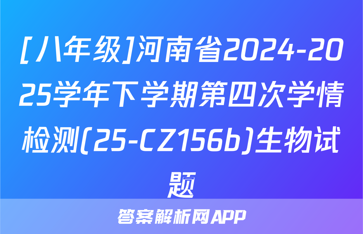 [八年级]河南省2024-2025学年下学期第四次学情检测(25-CZ156b)生物试题