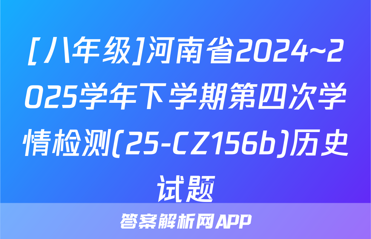 [八年级]河南省2024~2025学年下学期第四次学情检测(25-CZ156b)历史试题