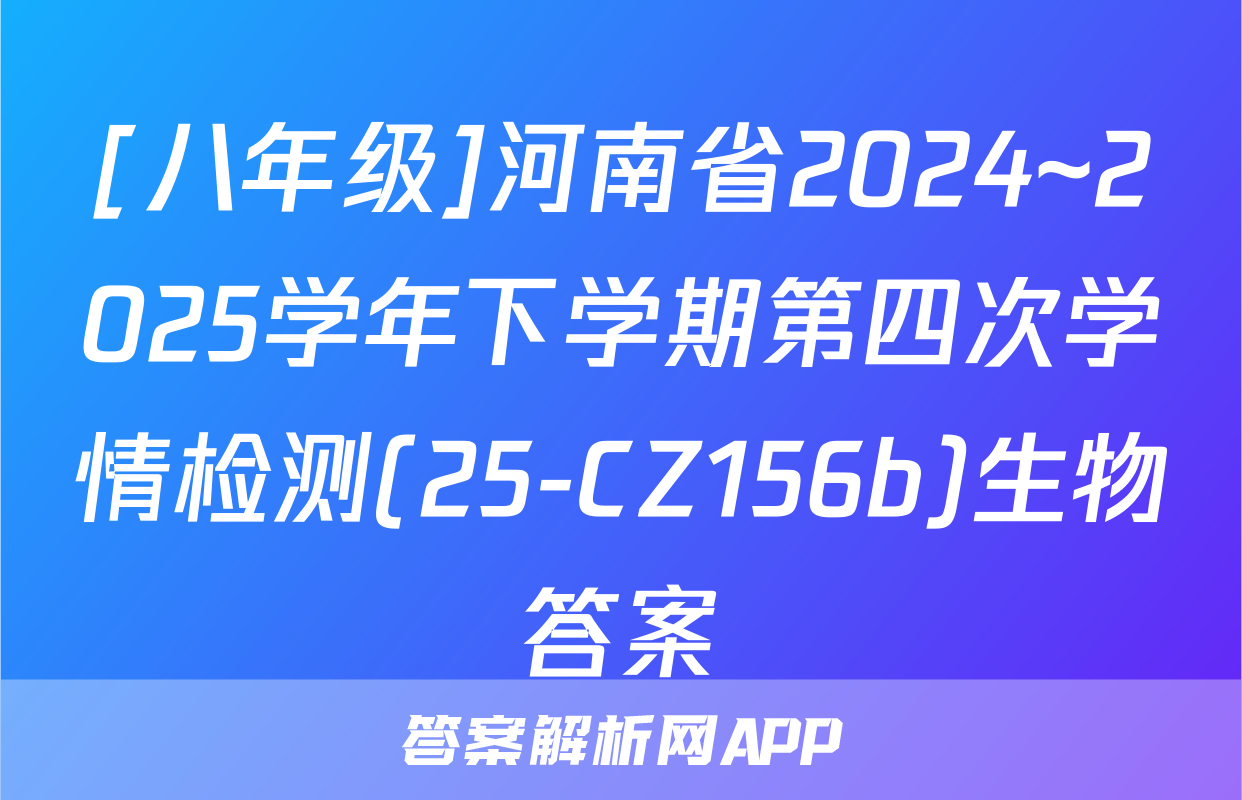 [八年级]河南省2024~2025学年下学期第四次学情检测(25-CZ156b)生物答案