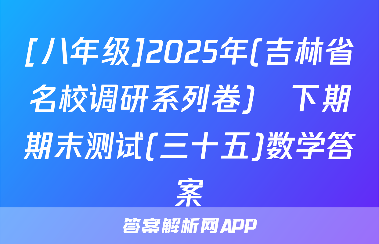 [八年级]2025年(吉林省名校调研系列卷)•下期期末测试(三十五)数学答案