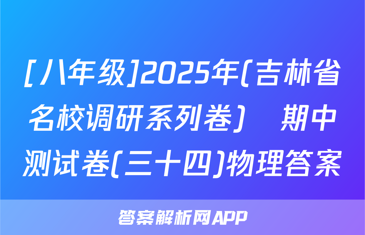 [八年级]2025年(吉林省名校调研系列卷)•期中测试卷(三十四)物理答案