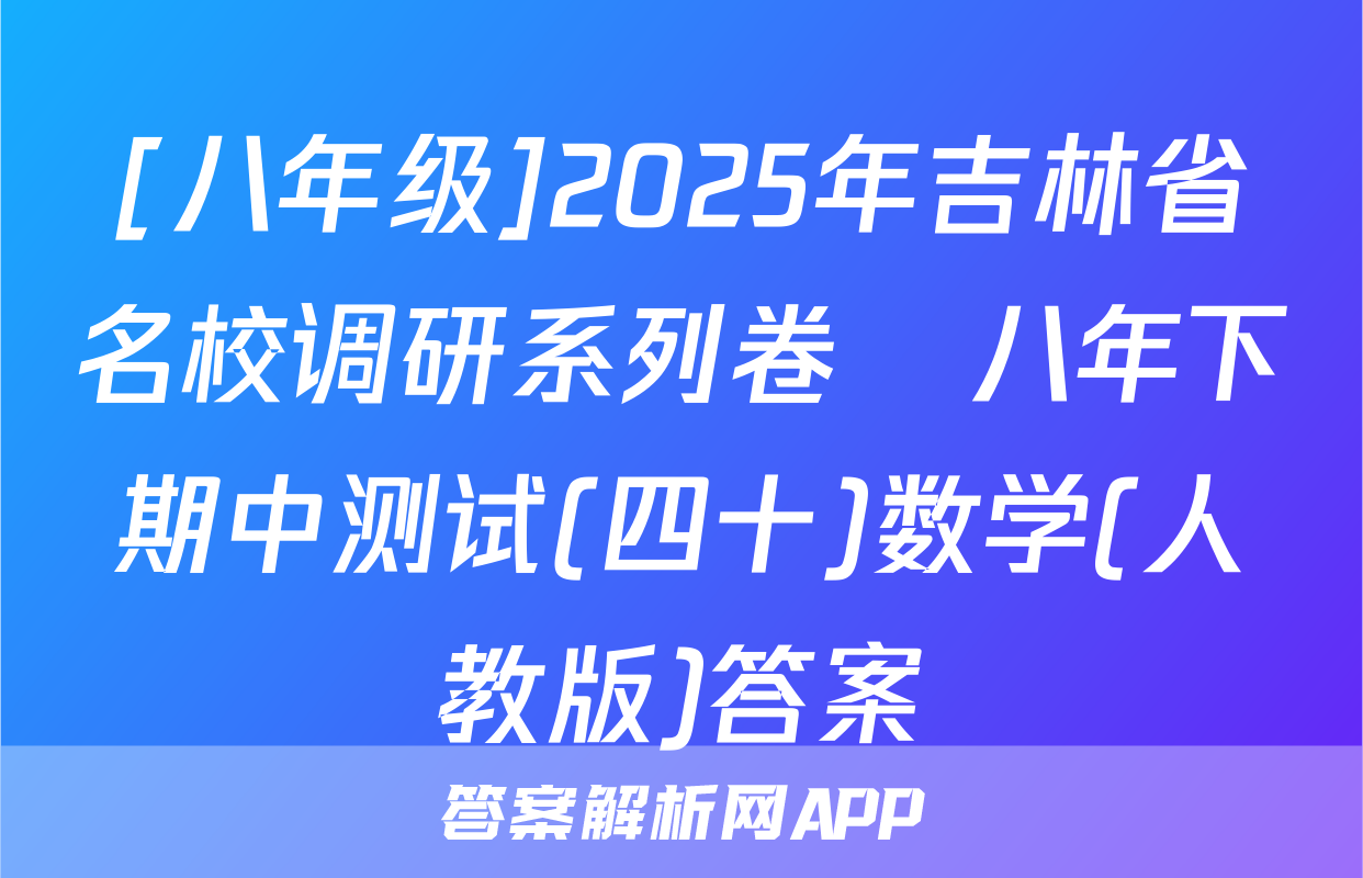 [八年级]2025年吉林省名校调研系列卷•八年下期中测试(四十)数学(人教版)答案
