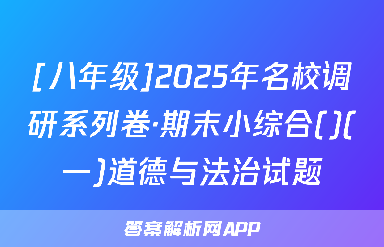 [八年级]2025年名校调研系列卷·期末小综合()(一)道德与法治试题