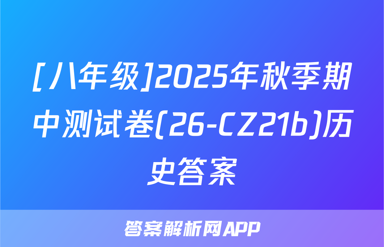 [八年级]2025年秋季期中测试卷(26-CZ21b)历史答案