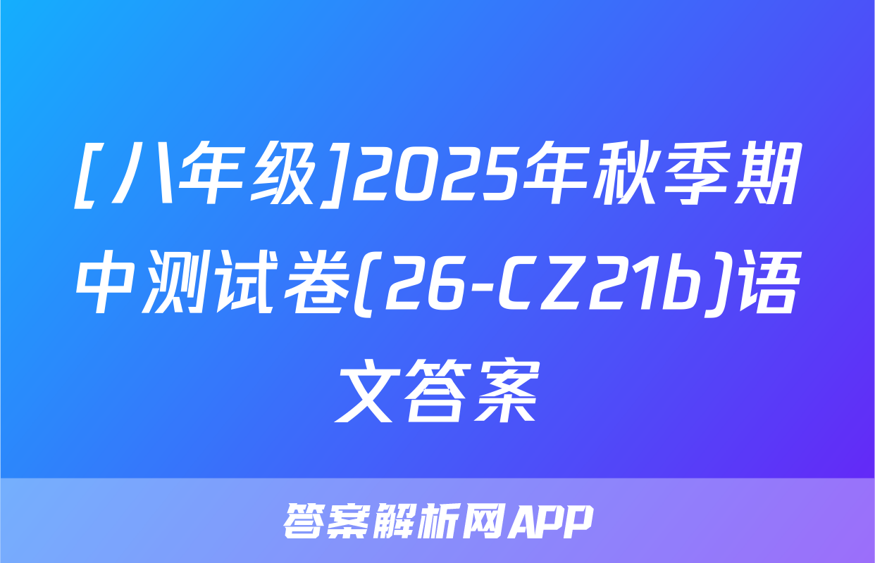 [八年级]2025年秋季期中测试卷(26-CZ21b)语文答案