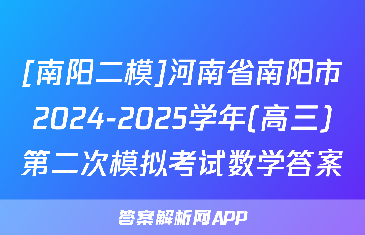 [南阳二模]河南省南阳市2024-2025学年(高三)第二次模拟考试数学答案