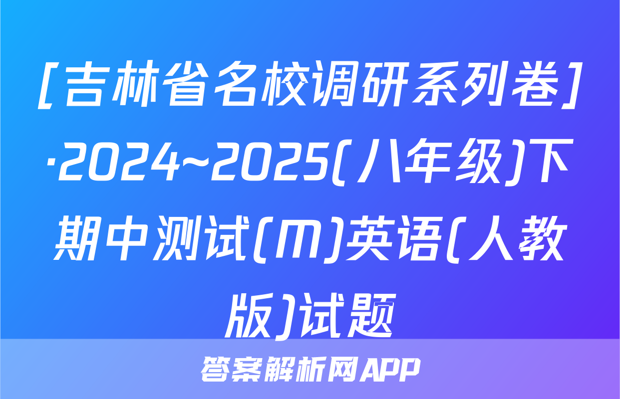 [吉林省名校调研系列卷]·2024~2025(八年级)下期中测试(M)英语(人教版)试题