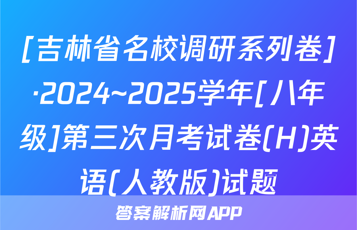 [吉林省名校调研系列卷]·2024~2025学年[八年级]第三次月考试卷(H)英语(人教版)试题