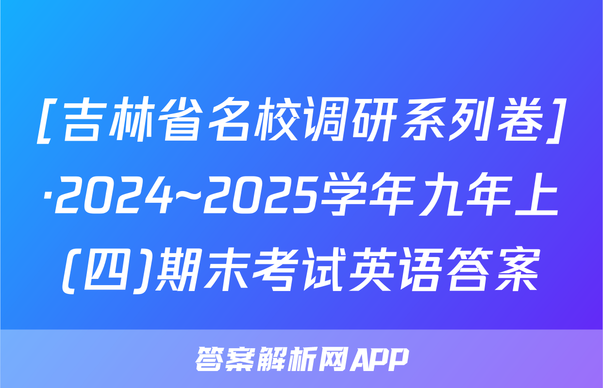 [吉林省名校调研系列卷]·2024~2025学年九年上(四)期末考试英语答案