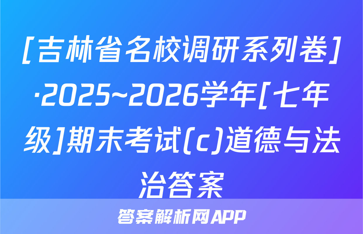 [吉林省名校调研系列卷]·2025~2026学年[七年级]期末考试(c)道德与法治答案