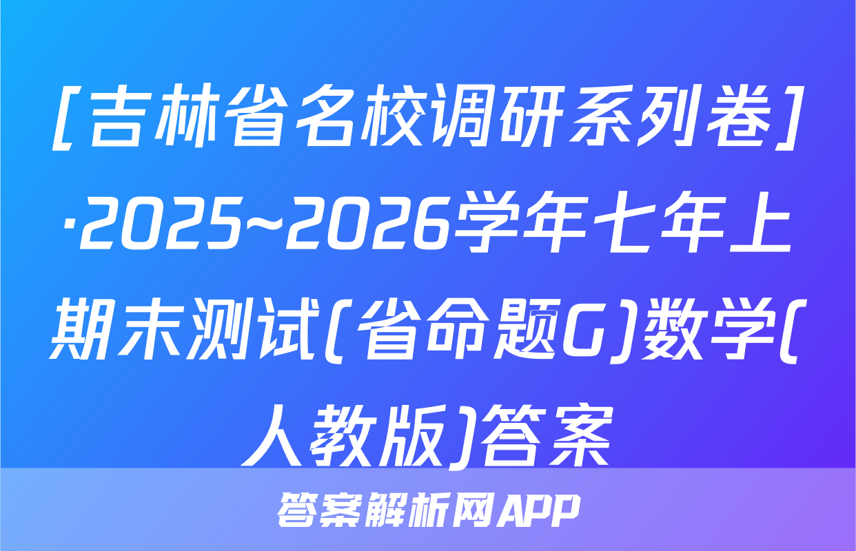 [吉林省名校调研系列卷]·2025~2026学年七年上期末测试(省命题G)数学(人教版)答案