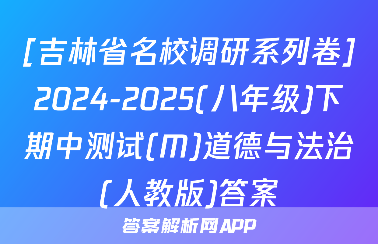 [吉林省名校调研系列卷]2024-2025(八年级)下期中测试(M)道德与法治(人教版)答案
